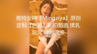 推特女神『Mingziya』原创定制『巨乳』私拍甄选 揉乳玩穴 呻吟流浆