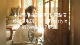 中國新抽插謝謝阿凡_直擊演藝圈潛規則！_妳能Freestyle我的電鰻嗎？麻豆!