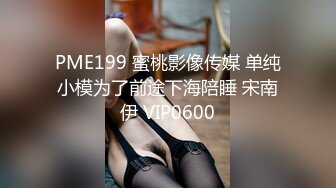 PME199 蜜桃影像传媒 单纯小模为了前途下海陪睡 宋南伊 VIP0600