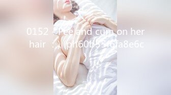 0152 - Pee and cum on her hair ：) (ph60b55f6fa8e6c)