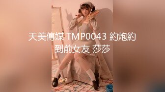 天美傳媒 TMP0043 約炮約到前女友 莎莎