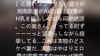 【毎日シャワーでオナニーしてます。】「贮金が心配で…」と言いつつヤりたい盛りの湘南新妻がAV応募！自慢のH乳を揺らしながら闷絶絶顶。この奥さん、イってる时ずーーーっと涎垂らしながら痉挛してる…これは本物のどスケベ妻だ…湘南はやはりエロ妻の宝库ですなwww at神奈川県平冢市 平冢駅前