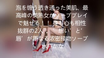 泡を缠う透き通った美肌、最高峰の美熟女がソーププレイで魅せる！！ 身も心も相性抜群の2人―。 ’想い’と’唇’が重なる浓密接吻ソープ 水戸かな