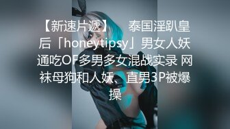 【新速片遞】  ✨泰国淫趴皇后「honeytipsy」男女人妖通吃OF多男多女混战实录 网袜母狗和人妖、直男3P被爆操