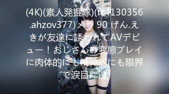 (4K)(素人発掘隊)(fc4130356.ahzov377)メラ 90 げん.えきが友達に誘われてAVデビュー！おじさんの変態プレイに肉体的にも精神的にも限界で涙目に泣