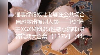 淫妻绿帽奴让老婆在公共场合自慰露出被别人操——P站博主XGXMM95(性感小猫咪)最新视频大合集 【137V】 (44)