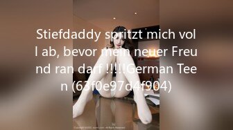 Stiefdaddy spritzt mich voll ab, bevor mein neuer Freund ran darf !!!!!German Teen (63f0e97d4f904)