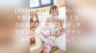 [300NTK-471] H担当のバスケ部マネ美女JD来院！！エロ巨乳の影響で肩コリが…ヤリマン先輩に教わったナイショのマッサージ店へ…！