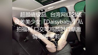 ✿超颜值极品✿台湾网红名媛反差美少女〖Daisybaby〗私拍福利 口交吃鸡颜射口爆激情啪啪 萝莉嫩