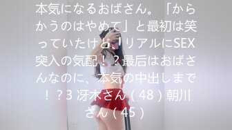 本気になるおばさん。「からかうのはやめて」と最初は笑っていたけど、リアルにSEX突入の気配！？最后はおばさんなのに、本気の中出しまで！？3 冴木さん（48）朝川さん（45）