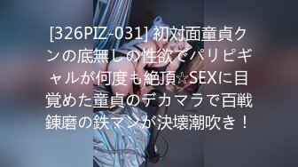 [326PIZ-031] 初対面童貞クンの底無しの性欲でパリピギャルが何度も絶頂☆SEXに目覚めた童貞のデカマラで百戦錬磨の鉄マンが決壊潮吹き！