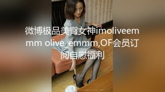 微博极品美臀女神imoliveemmm olive_emmm,OF会员订阅自慰福利