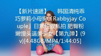 【新片速遞】   ✨韩国清纯乖巧萝莉小母狗「Rabbyjay Couple」日常性爱私拍 肥臀粉嫩馒头逼美少女【第九弹】(9v)[4.48GB/MP4/1:44:05]