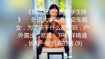 ♡♥《极品反差☆露脸学生妹》♡♥外语大学知名公交车痴女，为了求干什么都敢玩，户外露出、吃精、3P样样精通，长相一般但真的骚 (9)