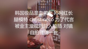 韩国极品混血美女 IG网红长腿模特 christineco 为了代言被金主潜规则后入抽插 对镜自拍骚得一批