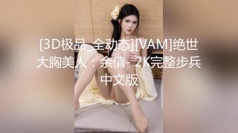 [3D极品_全动态][VAM]绝世大胸美人：余倩- 2K完整步兵中文版