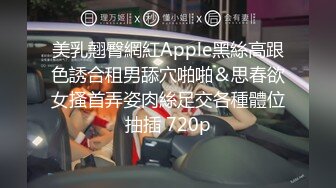 美乳翹臀網紅Apple黑絲高跟色誘合租男舔穴啪啪＆思春欲女搔首弄姿肉絲足交各種體位抽插 720p