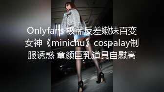 Onlyfans 极品反差嫩妹百变女神《minichu》cospalay制服诱惑 童颜巨乳道具自慰高