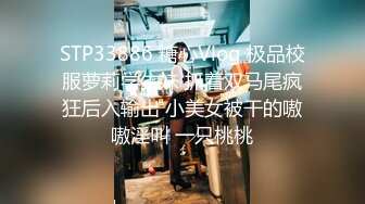 STP33886 糖心Vlog 极品校服萝莉学生妹 抓着双马尾疯狂后入输出 小美女被干的嗷嗷淫叫 一只桃桃