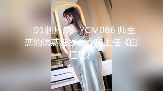 ✿91制片厂✿ YCM066 师生恋的诱惑狂操美女班主任《白瞳瞳》