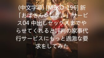 (中文字幕) [MEKO-196] 新「おばさんレンタル」サービス04 中出しセックスまでやらせてくれると評判の家事代行サービスにもっと過激な要求をしてみた