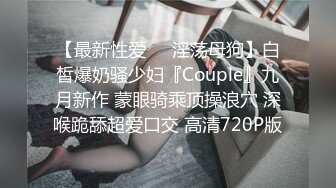 【最新性爱❤️淫荡母狗】白皙爆奶骚少妇『Couple』九月新作 蒙眼骑乘顶操浪穴 深喉跪舔超爱口交 高清720P版