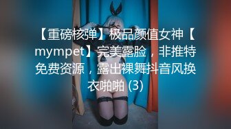 【重磅核弹】极品颜值女神【mympet】完美露脸，非推特免费资源，露出裸舞抖音风换衣啪啪 (3)