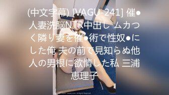 (中文字幕) [VAGU-241] 催●人妻洗脳NTR中出し ムカつく隣り妻を催●術で性奴●にした俺 夫の前で見知らぬ他人の男根に欲情した私 三浦恵理子