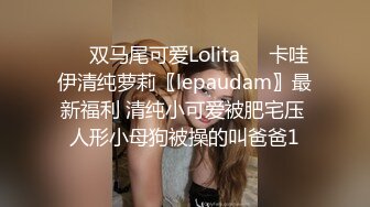 ❤️双马尾可爱Lolita❤️卡哇伊清纯萝莉〖lepaudam〗最新福利 清纯小可爱被肥宅压 人形小母狗被操的叫爸爸1