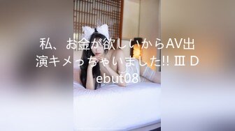 私、お金が欲しいからAV出演キメっちゃいました!! Ⅲ Debut08