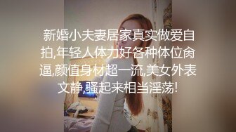  新婚小夫妻居家真实做爱自拍,年轻人体力好各种体位肏逼,颜值身材超一流,美女外表文静,骚起来相当淫荡!