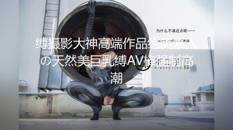 缚摄影大神高端作品绝美素人の天然美巨乳缚AV棒强制高潮