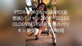 PTDX-006(ptdx00006)[妄想族]パツキン2009〜2015GOLDENBEST50名世界のパツキン美女激イカセ4時間