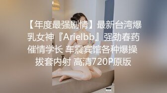 【年度最强剧情】最新台湾爆乳女神『Arielbb』强劲春药催情学长 车震宾馆各种爆操 拔套内射 高清720P原版