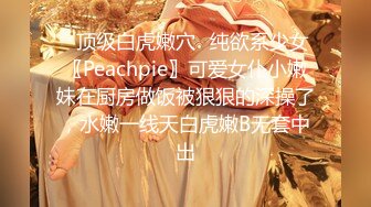 ✿顶级白虎嫩穴✿纯欲系少女〖Peachpie〗可爱女仆小嫩妹在厨房做饭被狠狠的深操了，水嫩一线天白虎嫩B无套中出