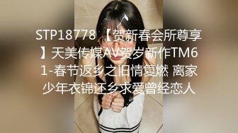 STP18778 【贺新春会所尊享】天美传媒AV贺岁新作TM61-春节返乡之旧情复燃 离家少年衣锦还乡求爱曾经恋人