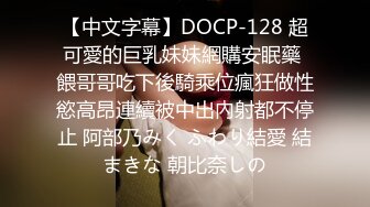 【中文字幕】DOCP-128 超可愛的巨乳妹妹網購安眠藥 餵哥哥吃下後騎乘位瘋狂做性慾高昂連續被中出內射都不停止 阿部乃みく ふわり結愛 結まきな 朝比奈しの